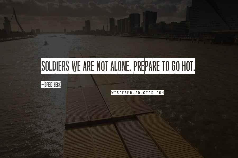 Greig Beck Quotes: Soldiers we are not alone. Prepare to go hot.