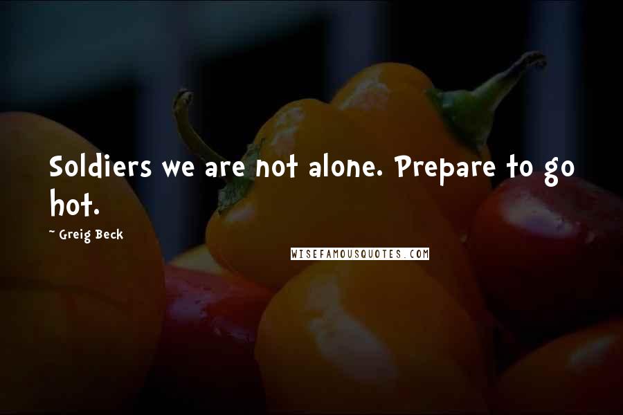 Greig Beck Quotes: Soldiers we are not alone. Prepare to go hot.