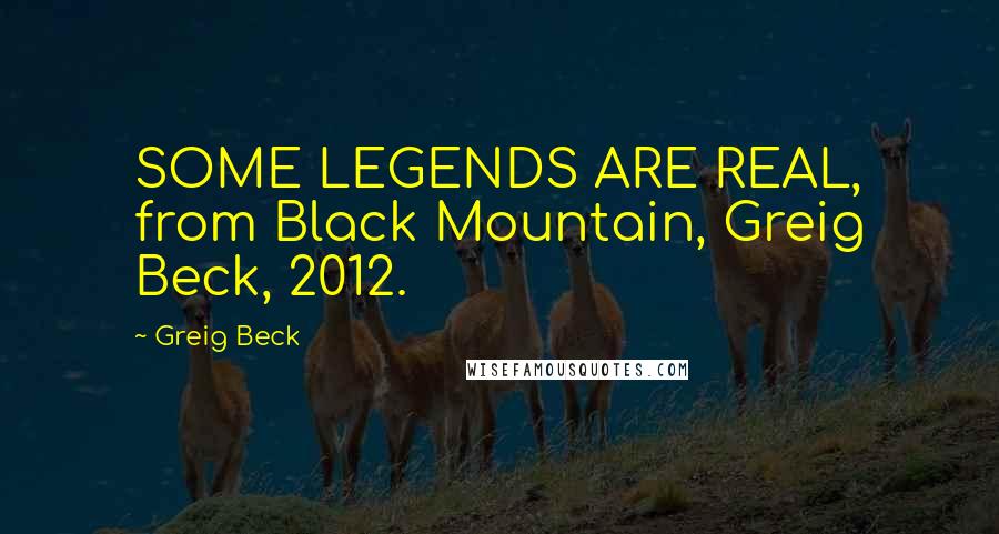 Greig Beck Quotes: SOME LEGENDS ARE REAL, from Black Mountain, Greig Beck, 2012.