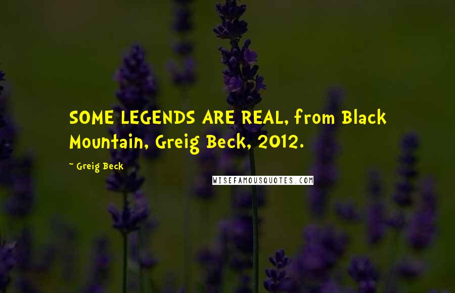 Greig Beck Quotes: SOME LEGENDS ARE REAL, from Black Mountain, Greig Beck, 2012.