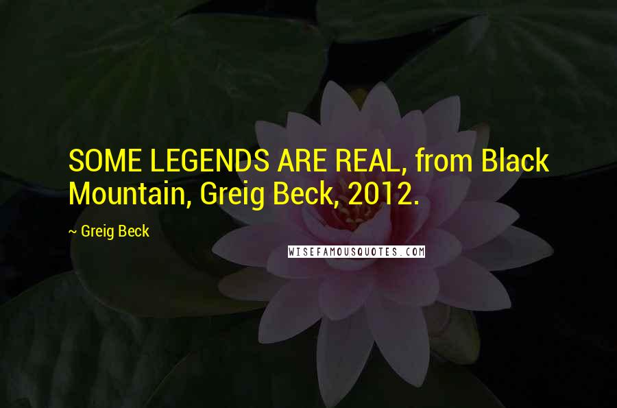 Greig Beck Quotes: SOME LEGENDS ARE REAL, from Black Mountain, Greig Beck, 2012.
