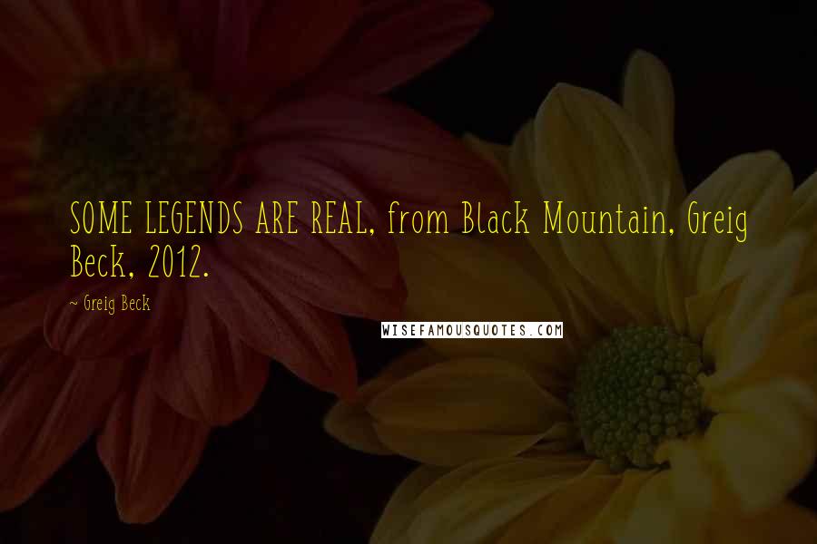 Greig Beck Quotes: SOME LEGENDS ARE REAL, from Black Mountain, Greig Beck, 2012.