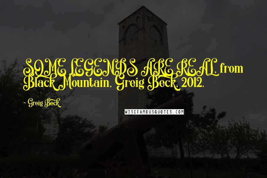 Greig Beck Quotes: SOME LEGENDS ARE REAL, from Black Mountain, Greig Beck, 2012.