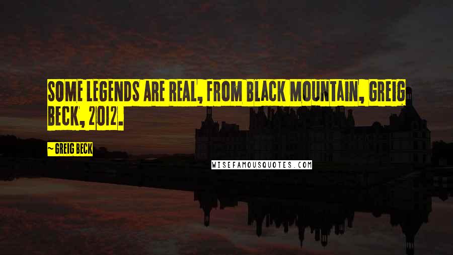 Greig Beck Quotes: SOME LEGENDS ARE REAL, from Black Mountain, Greig Beck, 2012.