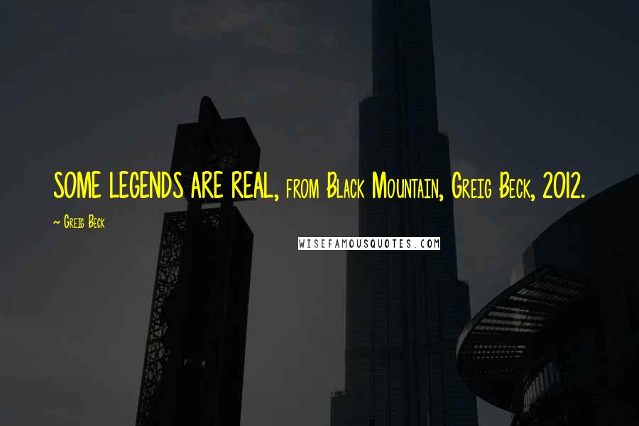 Greig Beck Quotes: SOME LEGENDS ARE REAL, from Black Mountain, Greig Beck, 2012.