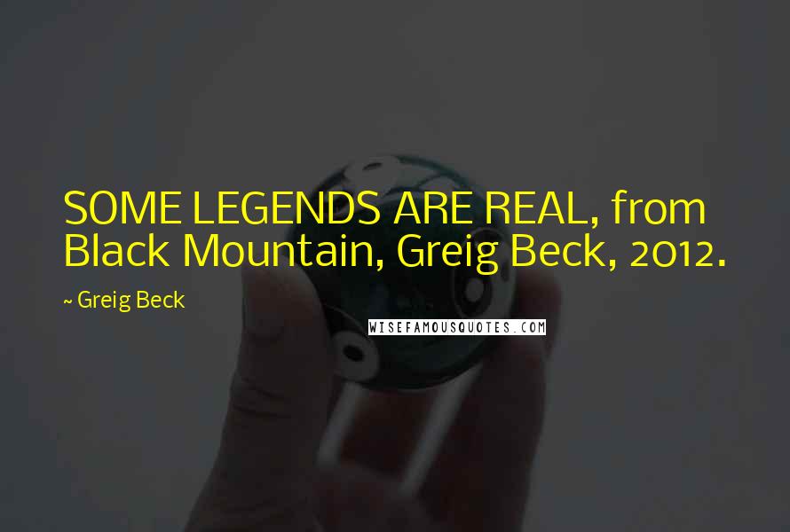 Greig Beck Quotes: SOME LEGENDS ARE REAL, from Black Mountain, Greig Beck, 2012.