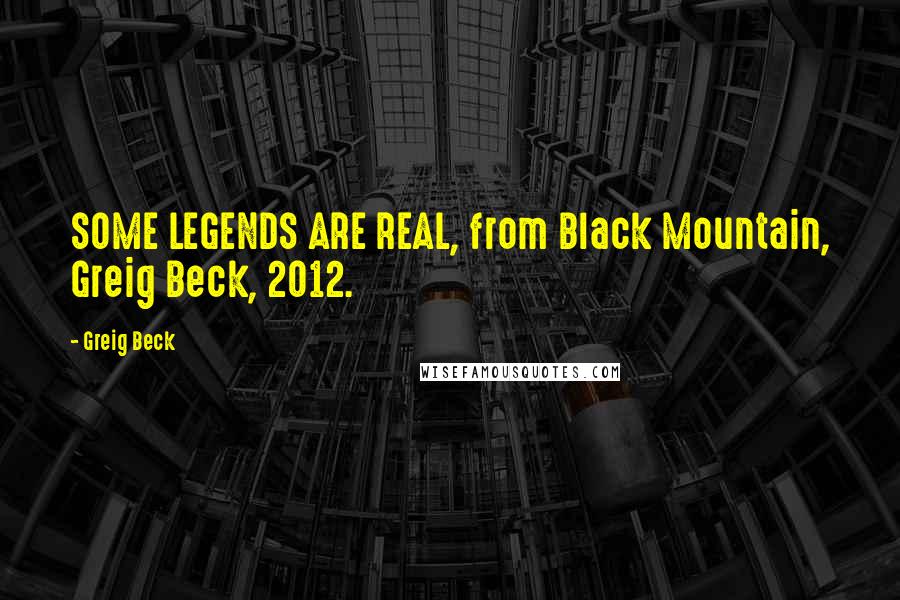 Greig Beck Quotes: SOME LEGENDS ARE REAL, from Black Mountain, Greig Beck, 2012.