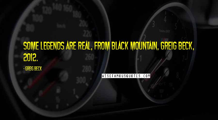 Greig Beck Quotes: SOME LEGENDS ARE REAL, from Black Mountain, Greig Beck, 2012.