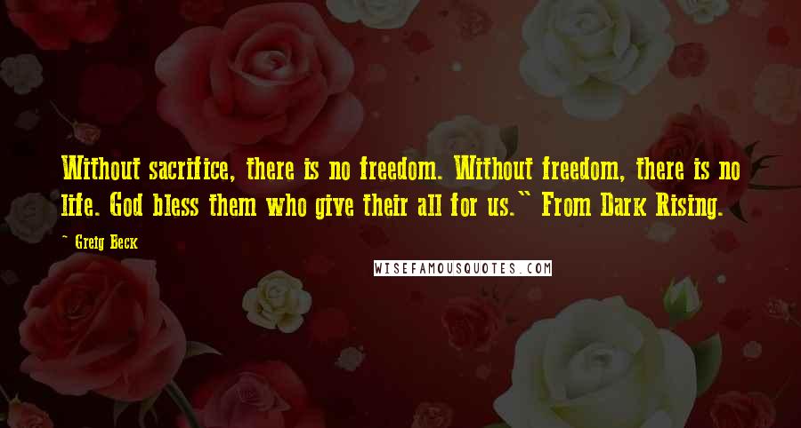 Greig Beck Quotes: Without sacrifice, there is no freedom. Without freedom, there is no life. God bless them who give their all for us." From Dark Rising.