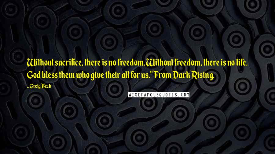 Greig Beck Quotes: Without sacrifice, there is no freedom. Without freedom, there is no life. God bless them who give their all for us." From Dark Rising.