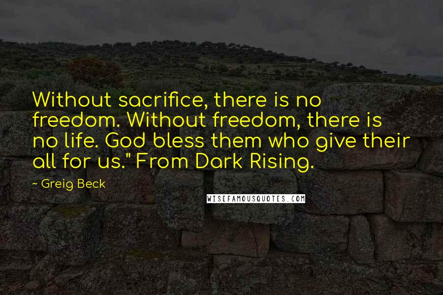 Greig Beck Quotes: Without sacrifice, there is no freedom. Without freedom, there is no life. God bless them who give their all for us." From Dark Rising.