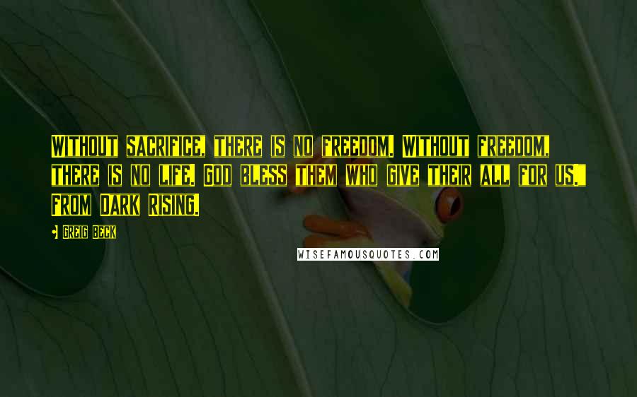 Greig Beck Quotes: Without sacrifice, there is no freedom. Without freedom, there is no life. God bless them who give their all for us." From Dark Rising.