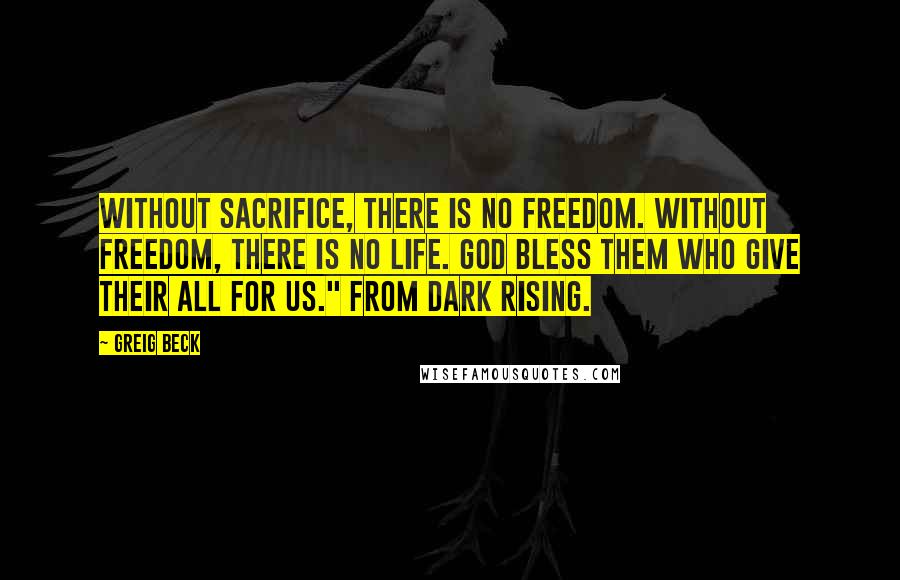 Greig Beck Quotes: Without sacrifice, there is no freedom. Without freedom, there is no life. God bless them who give their all for us." From Dark Rising.