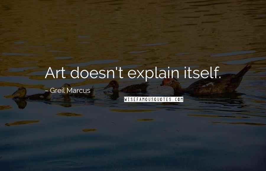 Greil Marcus Quotes: Art doesn't explain itself.