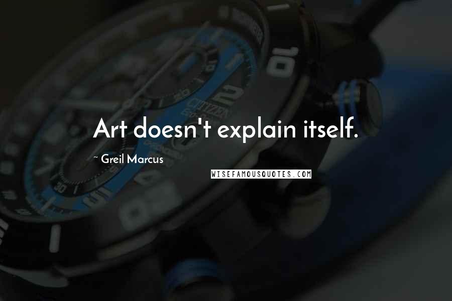 Greil Marcus Quotes: Art doesn't explain itself.