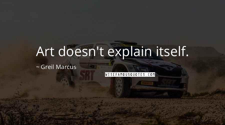 Greil Marcus Quotes: Art doesn't explain itself.