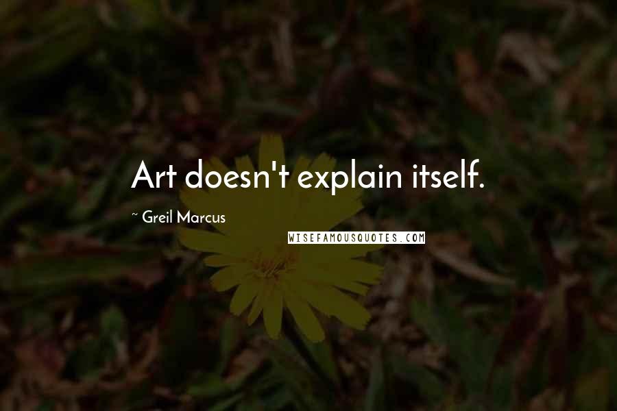 Greil Marcus Quotes: Art doesn't explain itself.