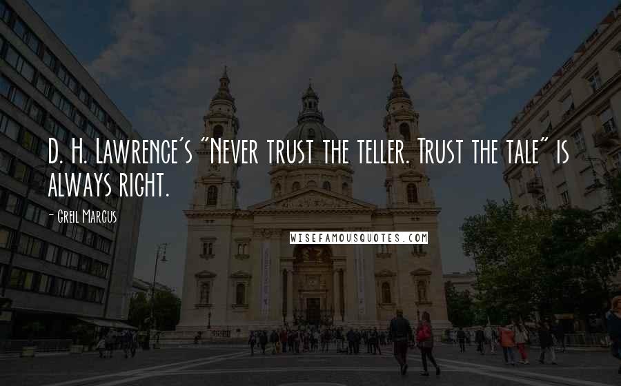 Greil Marcus Quotes: D. H. Lawrence's "Never trust the teller. Trust the tale" is always right.