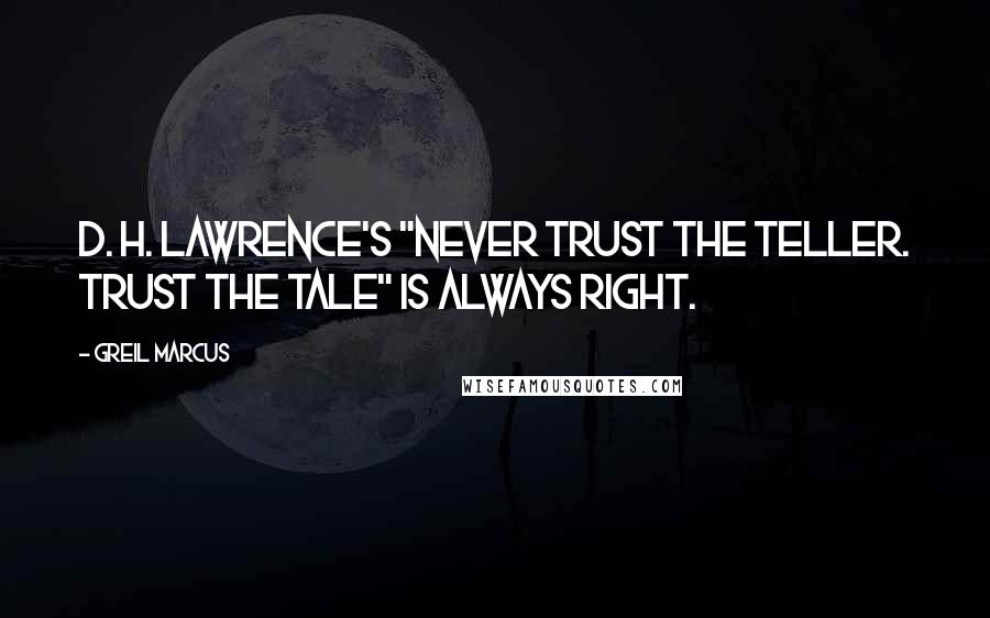 Greil Marcus Quotes: D. H. Lawrence's "Never trust the teller. Trust the tale" is always right.