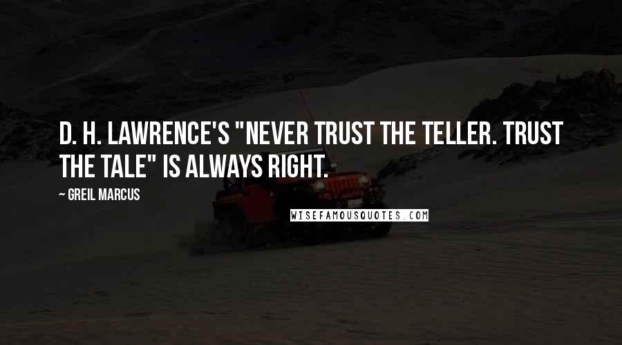Greil Marcus Quotes: D. H. Lawrence's "Never trust the teller. Trust the tale" is always right.