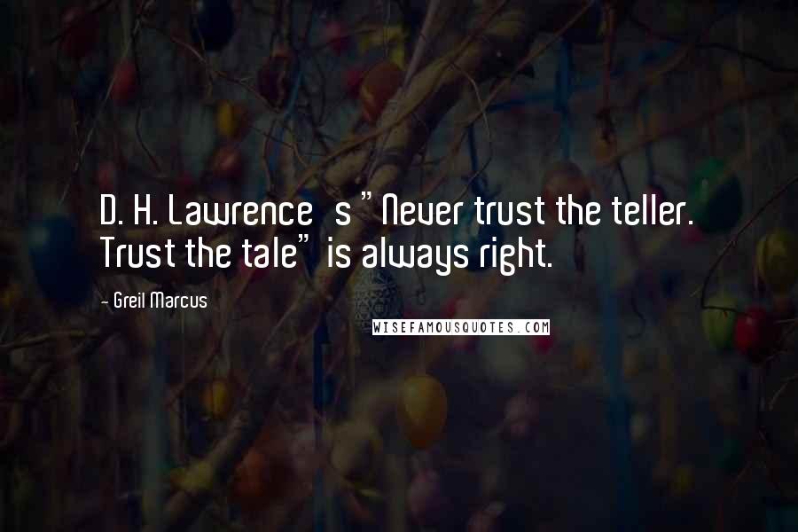 Greil Marcus Quotes: D. H. Lawrence's "Never trust the teller. Trust the tale" is always right.