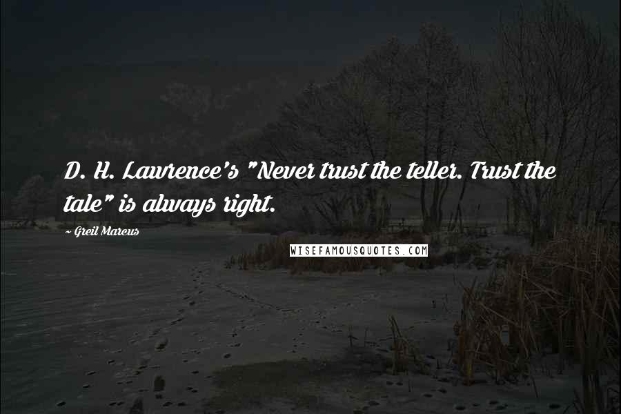 Greil Marcus Quotes: D. H. Lawrence's "Never trust the teller. Trust the tale" is always right.