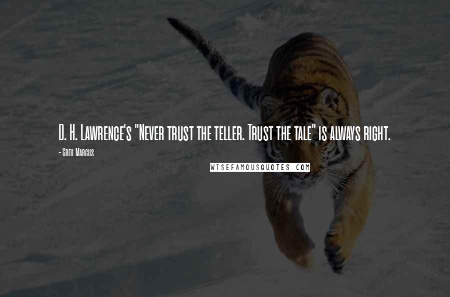 Greil Marcus Quotes: D. H. Lawrence's "Never trust the teller. Trust the tale" is always right.