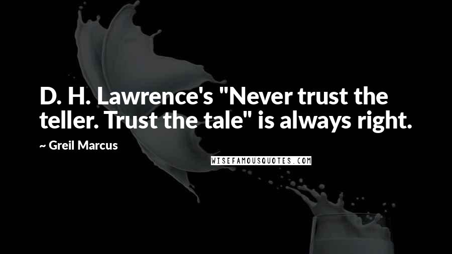 Greil Marcus Quotes: D. H. Lawrence's "Never trust the teller. Trust the tale" is always right.