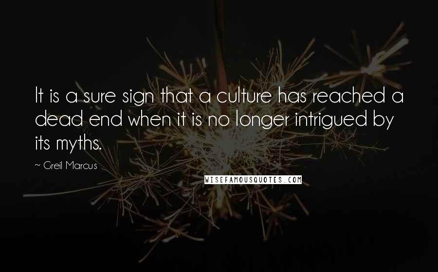 Greil Marcus Quotes: It is a sure sign that a culture has reached a dead end when it is no longer intrigued by its myths.