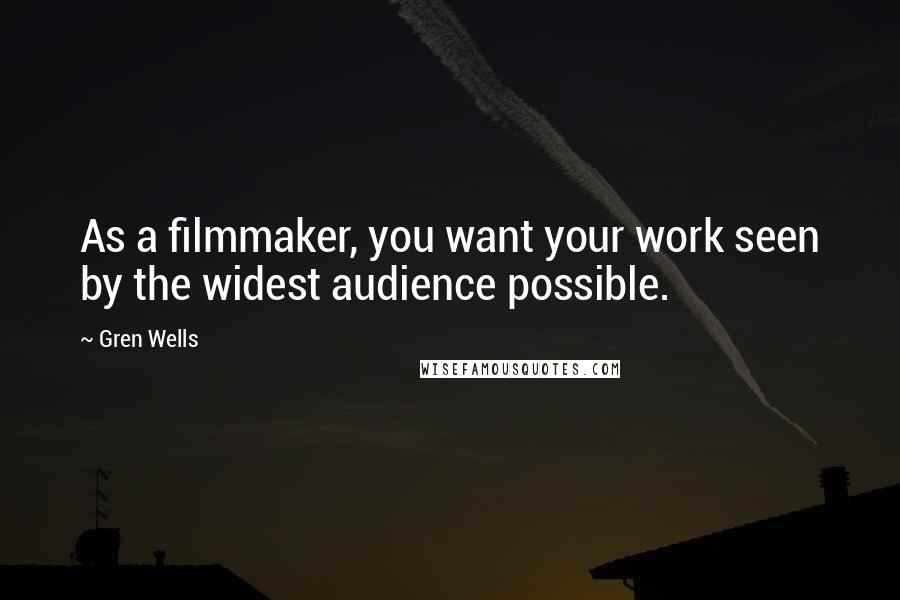 Gren Wells Quotes: As a filmmaker, you want your work seen by the widest audience possible.