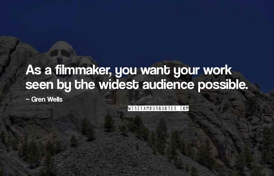 Gren Wells Quotes: As a filmmaker, you want your work seen by the widest audience possible.