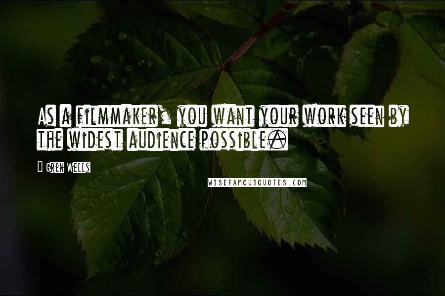 Gren Wells Quotes: As a filmmaker, you want your work seen by the widest audience possible.