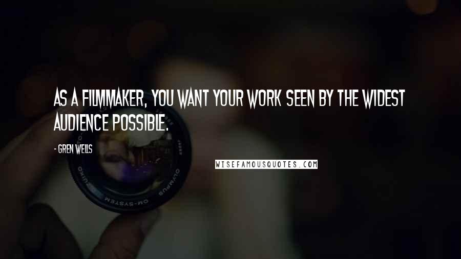 Gren Wells Quotes: As a filmmaker, you want your work seen by the widest audience possible.