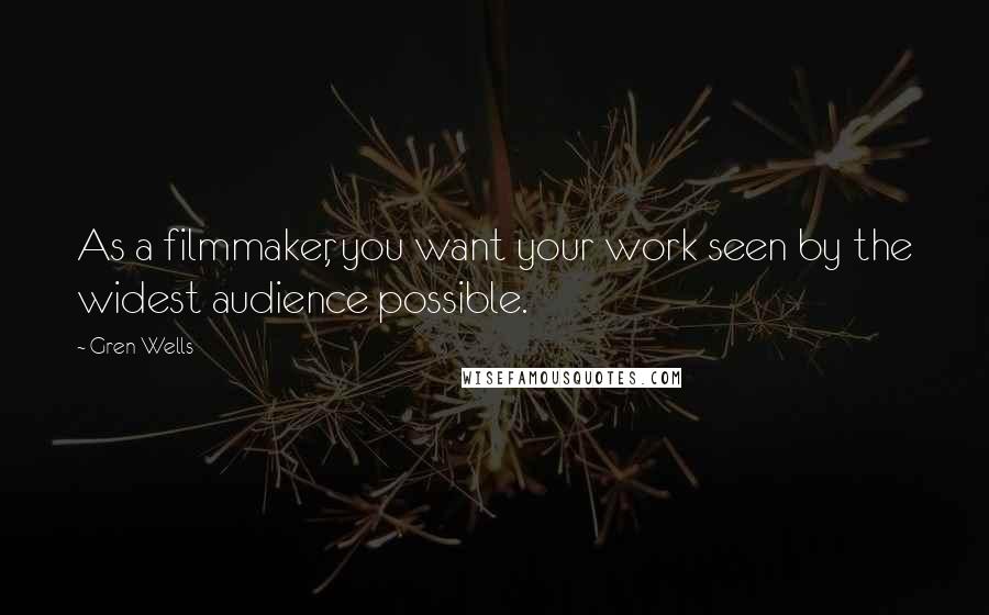 Gren Wells Quotes: As a filmmaker, you want your work seen by the widest audience possible.