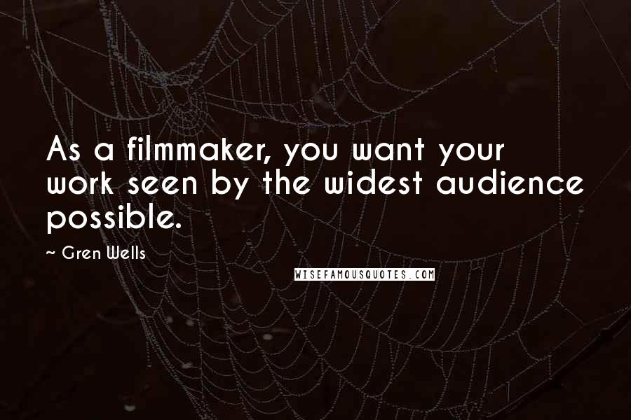 Gren Wells Quotes: As a filmmaker, you want your work seen by the widest audience possible.