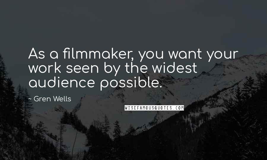 Gren Wells Quotes: As a filmmaker, you want your work seen by the widest audience possible.