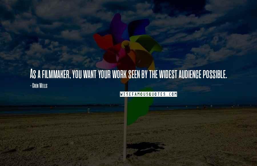 Gren Wells Quotes: As a filmmaker, you want your work seen by the widest audience possible.