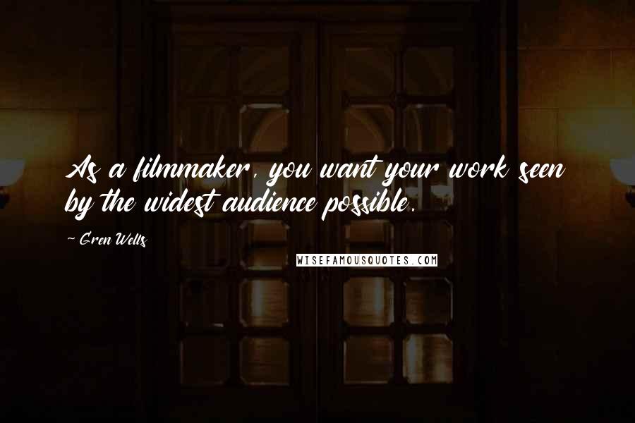 Gren Wells Quotes: As a filmmaker, you want your work seen by the widest audience possible.