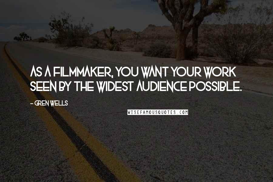 Gren Wells Quotes: As a filmmaker, you want your work seen by the widest audience possible.