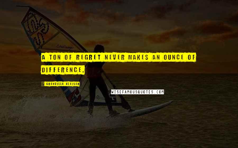 Grenville Kleiser Quotes: A ton of regret never makes an ounce of difference.