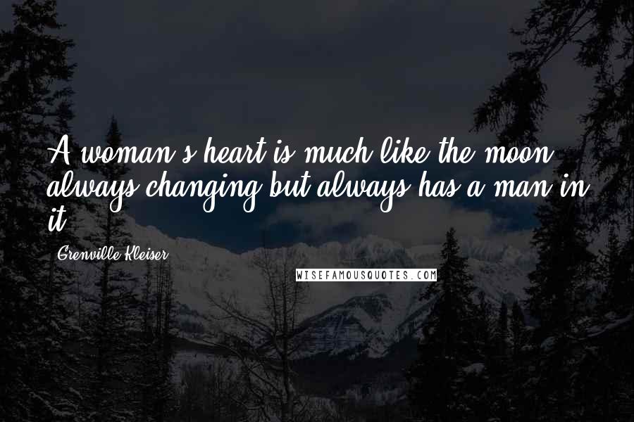 Grenville Kleiser Quotes: A woman's heart is much like the moon, always changing but always has a man in it.