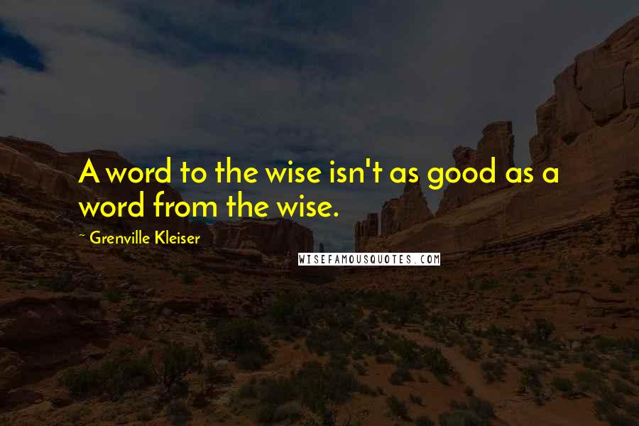 Grenville Kleiser Quotes: A word to the wise isn't as good as a word from the wise.