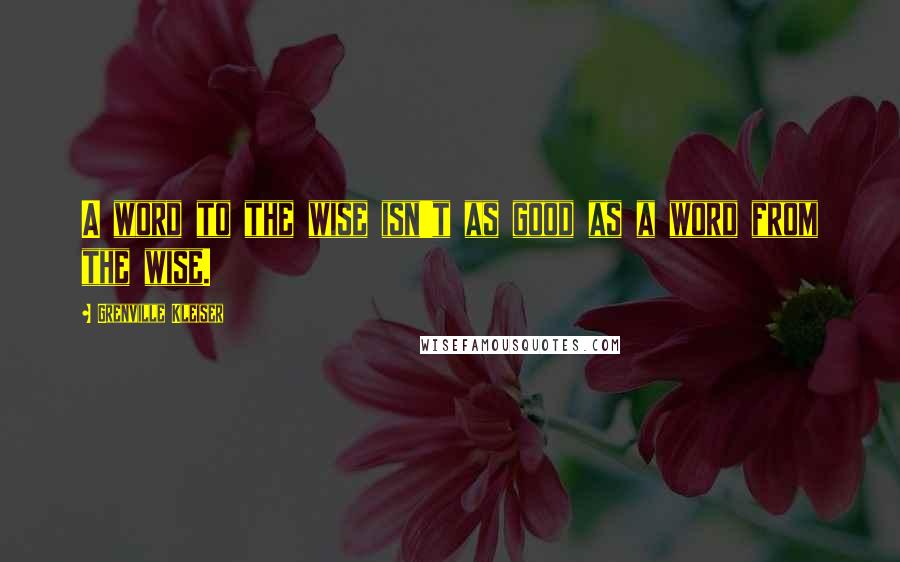 Grenville Kleiser Quotes: A word to the wise isn't as good as a word from the wise.