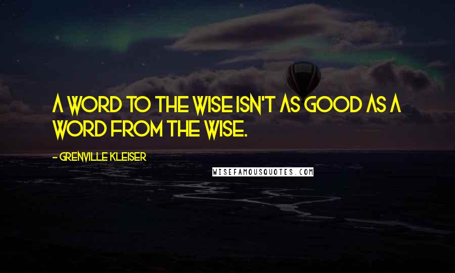 Grenville Kleiser Quotes: A word to the wise isn't as good as a word from the wise.