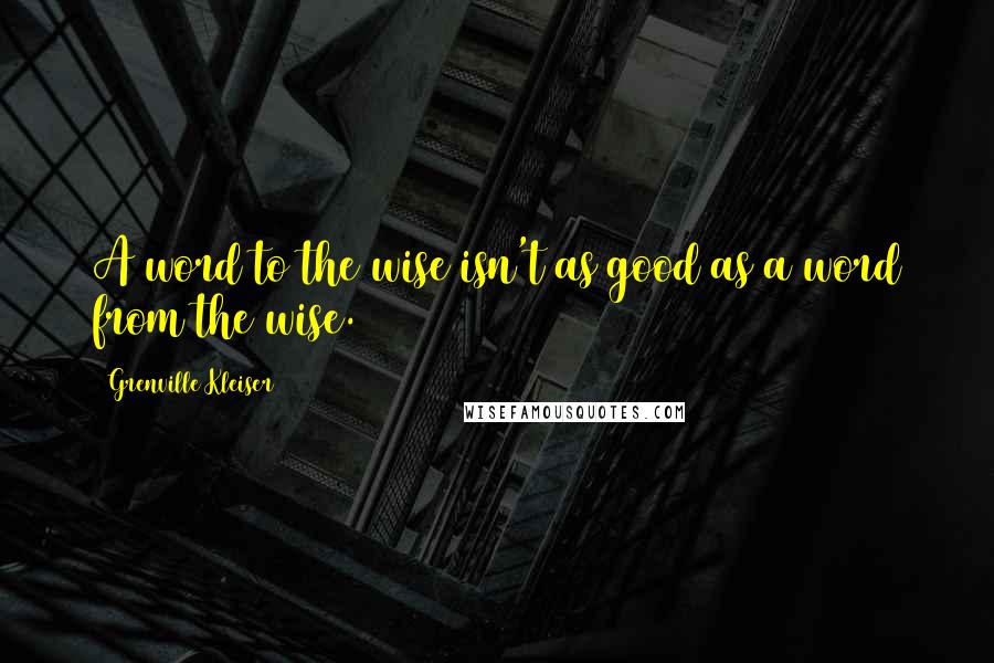 Grenville Kleiser Quotes: A word to the wise isn't as good as a word from the wise.