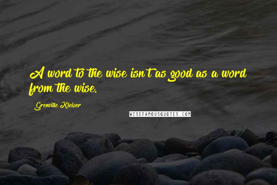 Grenville Kleiser Quotes: A word to the wise isn't as good as a word from the wise.