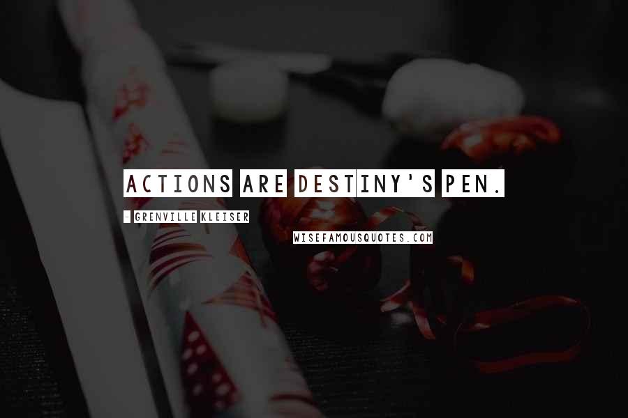 Grenville Kleiser Quotes: Actions are destiny's pen.