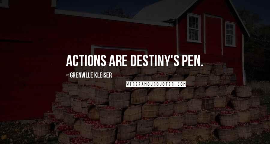 Grenville Kleiser Quotes: Actions are destiny's pen.