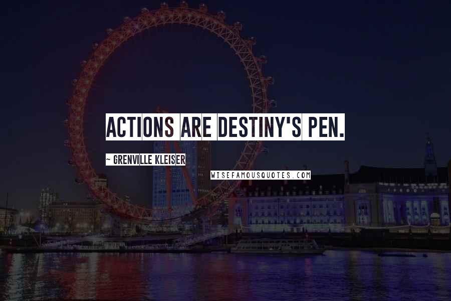 Grenville Kleiser Quotes: Actions are destiny's pen.