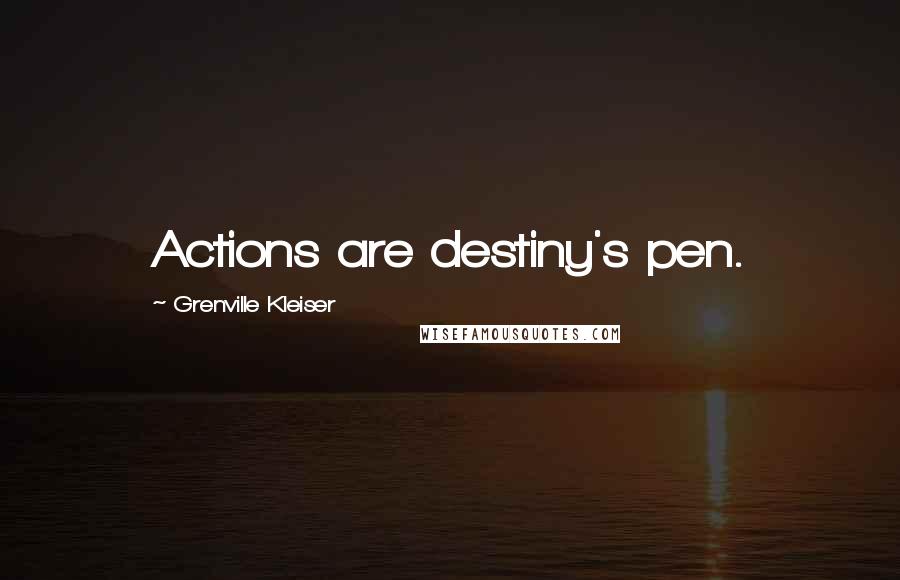 Grenville Kleiser Quotes: Actions are destiny's pen.